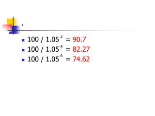 . 
2 
 100 / 1.05 = 90.7 
4 
 100 / 1.05 = 82.27 
6 
 100 / 1.05 = 74.62 
 