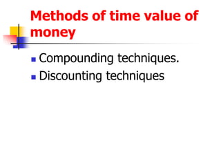 Methods of time value of 
money 
 Compounding techniques. 
 Discounting techniques 
 