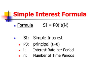 Simple Interest Formula 
 Formula SI = P0(i)(N) 
 SI: Simple Interest 
 P0: principal (t=0) 
 i: Interest Rate per Period 
 n: Number of Time Periods 
 