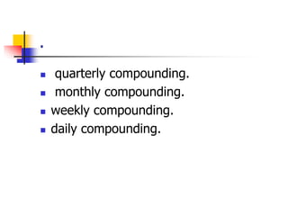. 
 quarterly compounding. 
 monthly compounding. 
 weekly compounding. 
 daily compounding. 
 