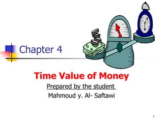 1 
Chapter 4 
Time Value of Money 
Prepared by the student 
Mahmoud y. Al- Saftawi 
 