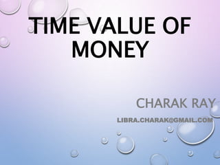 TIME VALUE OF
MONEY
CHARAK RAY
LIBRA.CHARAK@GMAIL.COM
 