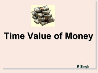 Time Value of Money
R Singh
 