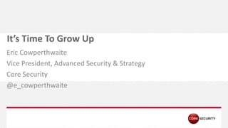P A G E
It’s Time To Grow Up
Eric Cowperthwaite
Vice President, Advanced Security & Strategy
Core Security
@e_cowperthwaite
 