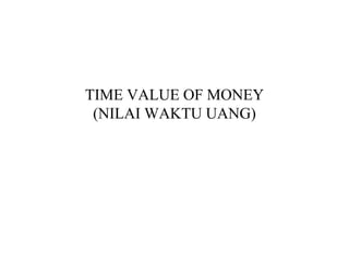 TIME VALUE OF MONEY
(NILAI WAKTU UANG)
 