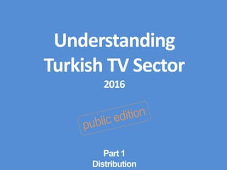 Understanding
Turkish TV Sector
2016
Part 1
Distribution
 