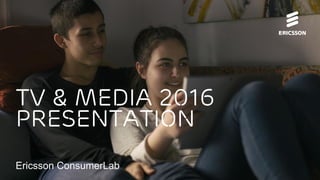 TV & MEDIA 2016
Presentation
Ericsson ConsumerLab
 
