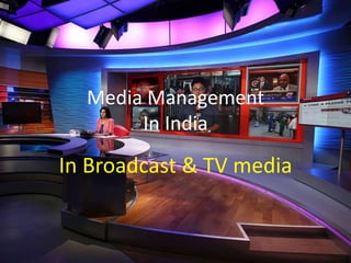 Media Management
In India
In Broadcast & TV media
 