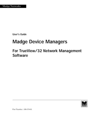 Madge Networks
User's Guide
Madge Device Managers
For TrueView/32 Network Management
Software
Part Number : 100-374-01
manager.bk : fmatter.fm Page i Wednesday, September 9, 1998 5:27 PM
 