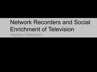 Network Recorders and Social Enrichment of Television Herkko Hietanen 