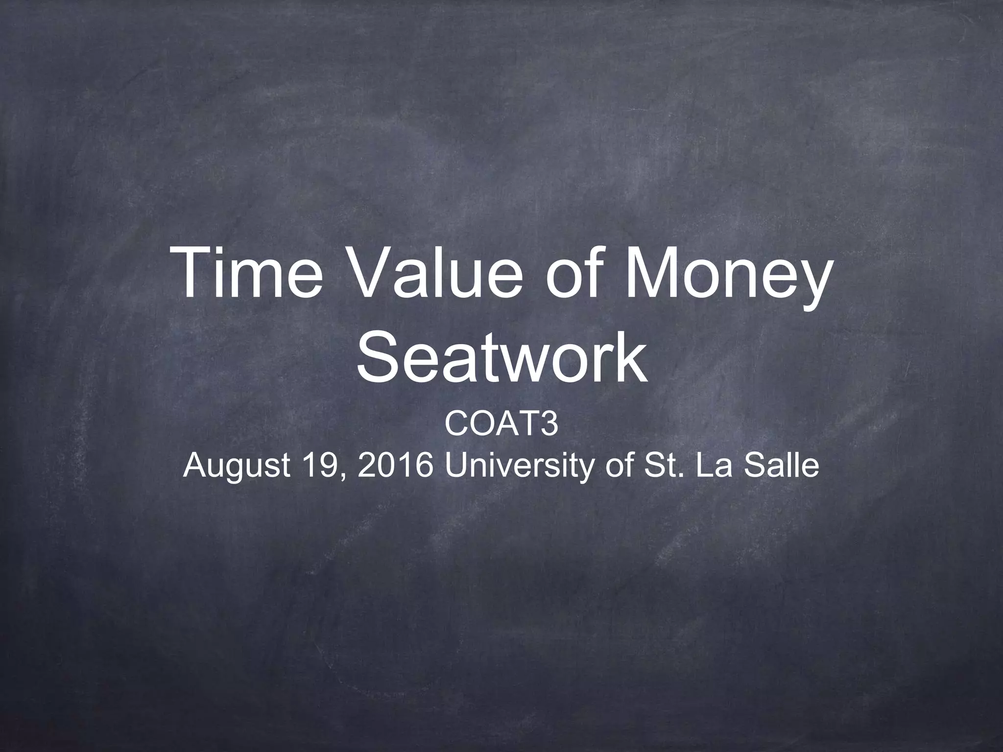 Time Value of Money
Seatwork
COAT3
August 19, 2016 University of St. La Salle