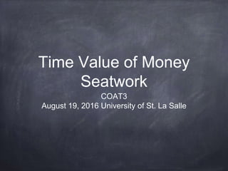 Time Value of Money
Seatwork
COAT3
August 19, 2016 University of St. La Salle
 