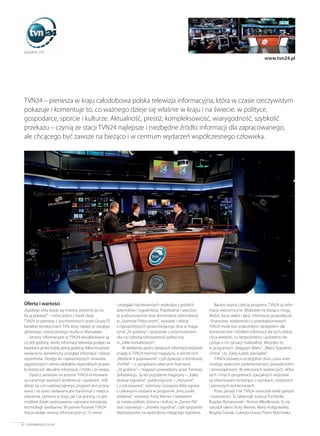Oferta i wartości
„Każdego dnia dzieje się historia, jesteśmy po to,
by ją pokazać” – mówi jedno z haseł stacji.
TVN24 to pierwszy z uruchomionych przez Grupę ITI
kanałów tematycznych TVN, który nadaje ze swojego
głównego, nowoczesnego studia w Warszawie.
Serwisy informacyjne w TVN24 aktualizowane są
co pół godziny, skróty informacji telewizja podaje na
kwadrans przed każdą pełną godziną. Kilkuminutowe
wydania to dynamiczny przegląd informacji i relacje
reporterów. Dostęp do najważniejszych serwisów
zagranicznych i ośmiu oddziałów regionalnych pozwa-
la dostarczać aktualne informacje z Polski i ze świata.
Oprócz serwisów na antenie TVN24 emitowane
są transmisje ważnych konferencji i wydarzeń. Jeśli
dzieje się coś nadzwyczajnego, program jest przery-
wany i na żywo nadawana jest transmisja z miejsca
zdarzenia, zarówno w kraju, jak i za granicą, co jest
możliwe dzięki zastosowaniu najnowocześniejszej
technologii satelitarnej. W paśmie Poranek TVN24
stacja nadaje serwisy informacyjne co 15 minut
i przegląd najciekawszych artykułów z polskich
dzienników i tygodników. Popołudnia i wieczory
to podsumowanie dnia: komentarze dziennikarzy
w „Skanerze Politycznym”, wywiady i relacje
z najważniejszych spraw bieżącego dnia w maga-
zynie „24 godziny” i spojrzenie z przymrużeniem
oka na rodzimą rzeczywistość polityczną
w „Szkle kontaktowym”.
W weekendy oprócz bieżących informacji widzowie
znajdą w TVN24 również magazyny, a wśród nich
„Wydanie II poprawione”, czyli dyskusje o literaturze;
„Portfel” – o zarządzaniu własnymi finansami;
„24 godziny” – magazyn prowadzony przez Tomasza
Sekielskiego. Są też popularne magazyny – „Kalej-
doskop tygodnia”, publicystyczne – „Horyzont”
i „Loża prasowa”, rozmowy Grzegorza Miecugowa
z ciekawymi osobami w programie „Inny punkt
widzenia”, wywiady Anity Werner z kobietami
ze świata polityki, biznesu i kultury w „Damie Pik”
oraz najnowszy – „Kronika tygodnia”, czyli spojrzenie
reportażystów na wydarzenia mijającego tygodnia.
Bardzo ważną częścią programu TVN24 są infor-
macje ekonomiczne. Widzowie na bieżąco mogą
śledzić kursy walut i akcji, informacje gospodarcze
i finansowe, wiadomości o przedsiębiorstwach.
TVN24 może być znakomitym narzędziem dla
biznesmenów i źródłem informacji dla tych, którzy
chcą wiedzieć, co bezpośrednio i pośrednio de-
cyduje o ich sytuacji materialnej. Wszystko to
w programach „Magazyn Bilans”, „Bilans Tygodnia”,
„Firma” czy „Fakty ludzie, pieniądze”.
TVN24 poświęca szczególnie dużo czasu ante-
nowego wyborom parlamentarnym, prezydenckim
i samorządowym. W wieczorach wyborczych, deba-
tach i innych programach specjalnych widzowie
są informowani na bieżąco o wynikach, sondażach
i pierwszych komentarzach.
Przez ponad 5 lat TVN24 stworzyła wiele gwiazd
i osobowości. Tu zabłysnęli Justyna Pochanke,
Bogdan Rymanowski i Roman Młodkowski. Tu się
narodził talent Anity Werner, Marty Kuligowskiej,
Brygidy Grysiak, Łukasza Grassa, Piotra Marciniaka
82 SUPERBRANDS POLSKA
www.tvn24.pl
TVN24 – pierwsza w kraju całodobowa polska telewizja informacyjna, która w czasie rzeczywistym
pokazuje i komentuje to, co ważnego dzieje się właśnie w kraju i na świecie: w polityce,
gospodarce, sporcie i kulturze. Aktualność, prestiż, kompleksowość, wiarygodność, szybkość
przekazu – czynią ze stacji TVN24 najlepsze i niezbędne źródło informacji dla zapracowanego,
ale chcącego być zawsze na bieżąco i w centrum wydarzeń współczesnego człowieka.
82-83_TVN24 15/12/06 10:36 Page 82
 