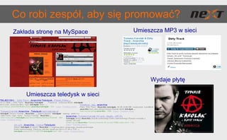 Co robi zespół, aby się promować?  Zakłada stronę na MySpace Umieszcza MP3 w sieci Wydaje płytę Umieszcza teledysk w sieci 