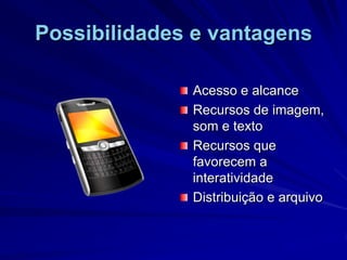 Possibilidades e vantagensAcesso e alcanceRecursos de imagem, som e textoRecursos que favorecem a interatividadeDistribuição e arquivo