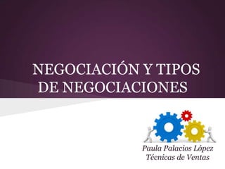 NEGOCIACIÓN Y TIPOS
DE NEGOCIACIONES
Paula Palacios López
Técnicas de Ventas
 