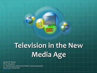 Television in the New
Media Era
Jaime R. Riccio
Ph.D. Student
S.I. Newhouse School of Public Communication
Syracuse University
@Slaymer

 