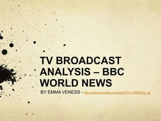 TV BROADCAST
ANALYSIS – BBC
WORLD NEWS
BY EMMA VENESS - http://www.youtube.com/watch?v=-xPlSMJU_xk

 