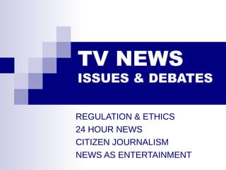 TV NEWS
ISSUES & DEBATES
REGULATION & ETHICS
24 HOUR NEWS
CITIZEN JOURNALISM
NEWS AS ENTERTAINMENT
 