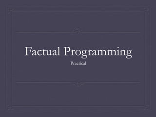 Factual Programming
Practical
 