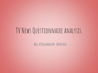 TV News Questionnaire analysis:
By Elizabeth White
 