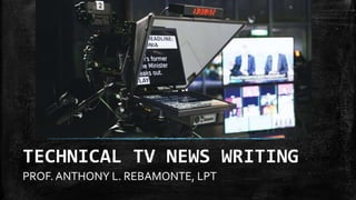 PROF. ANTHONY L. REBAMONTE, LPT
TECHNICAL TV NEWS WRITING
 