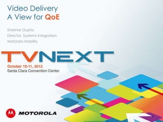 Video Delivery
A View for QoE
Shekhar Gupta
Director, Systems Integration
Motorola Mobility




                                1
 