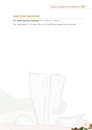 ONDE ESTÁ? COM QUEM?
CN – CMIST (aguarda instalação). CD – Plenário. SF – Plenário.
Obs.: apresentadas 517 emendas. Prazo no CN: 2/4/2015 (prorrogáveis por mais 60 dias).
Agenda Legislativa da Indústria 2015
49
 