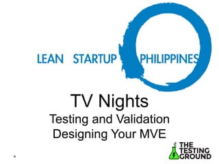 TV Nights 
Testing and Validation 
Designing Your MVE 
 