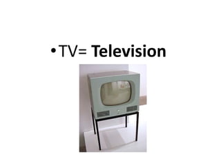 • TV= Television
 
