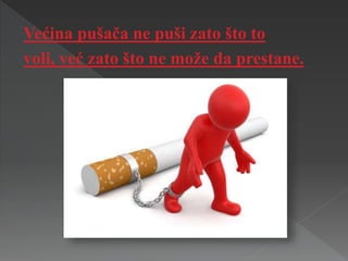 Većina pušača ne puši zato što to
voli, već zato što ne može da prestane.
 