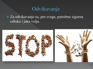 Za odvikavanje su, pre svega, potrebne sigurna
odluka i jaka volja.
 