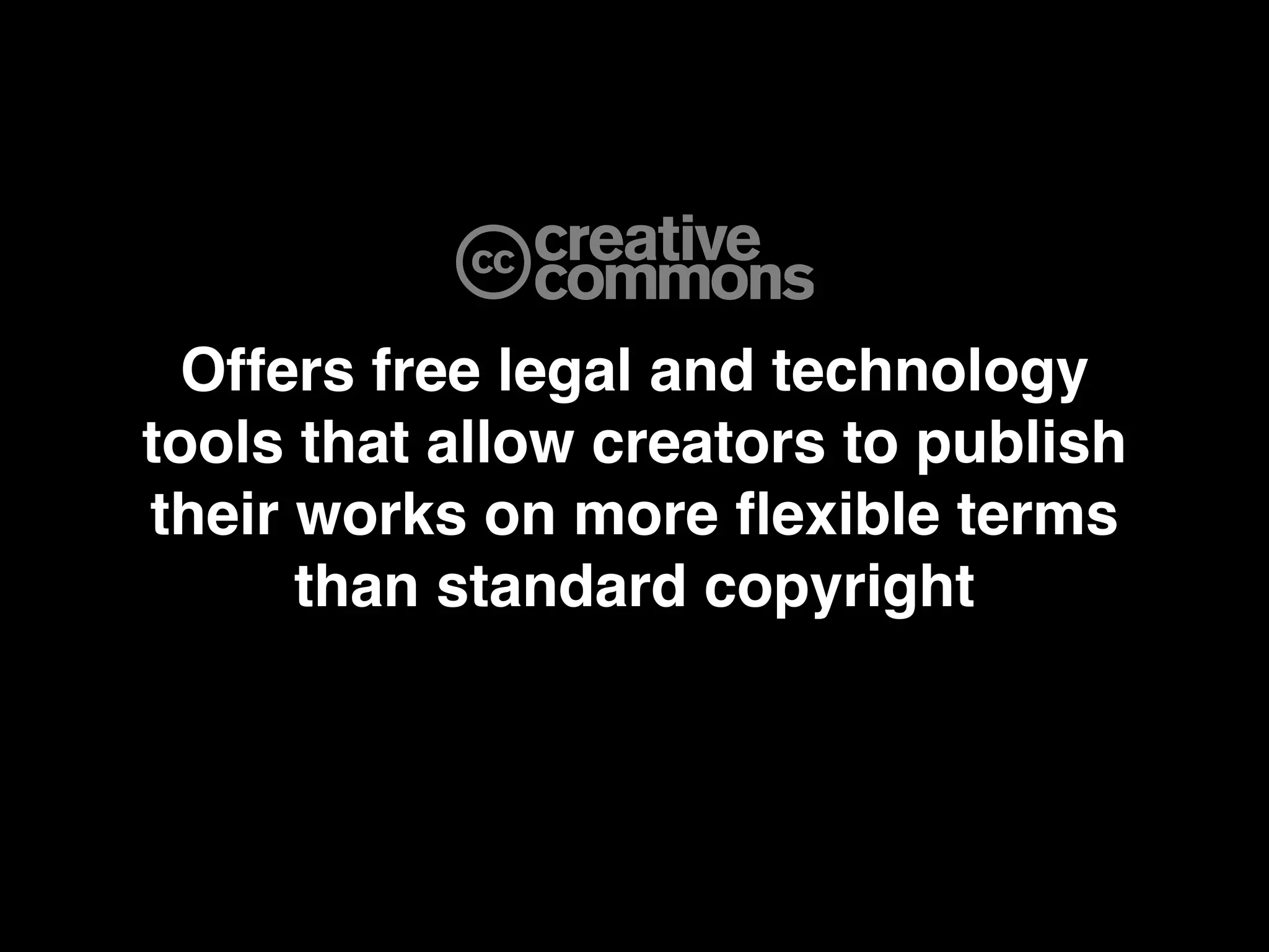 Offers free legal and technology
tools that allow creators to publish
their works on more ﬂexible terms
      than standard copyright
 
