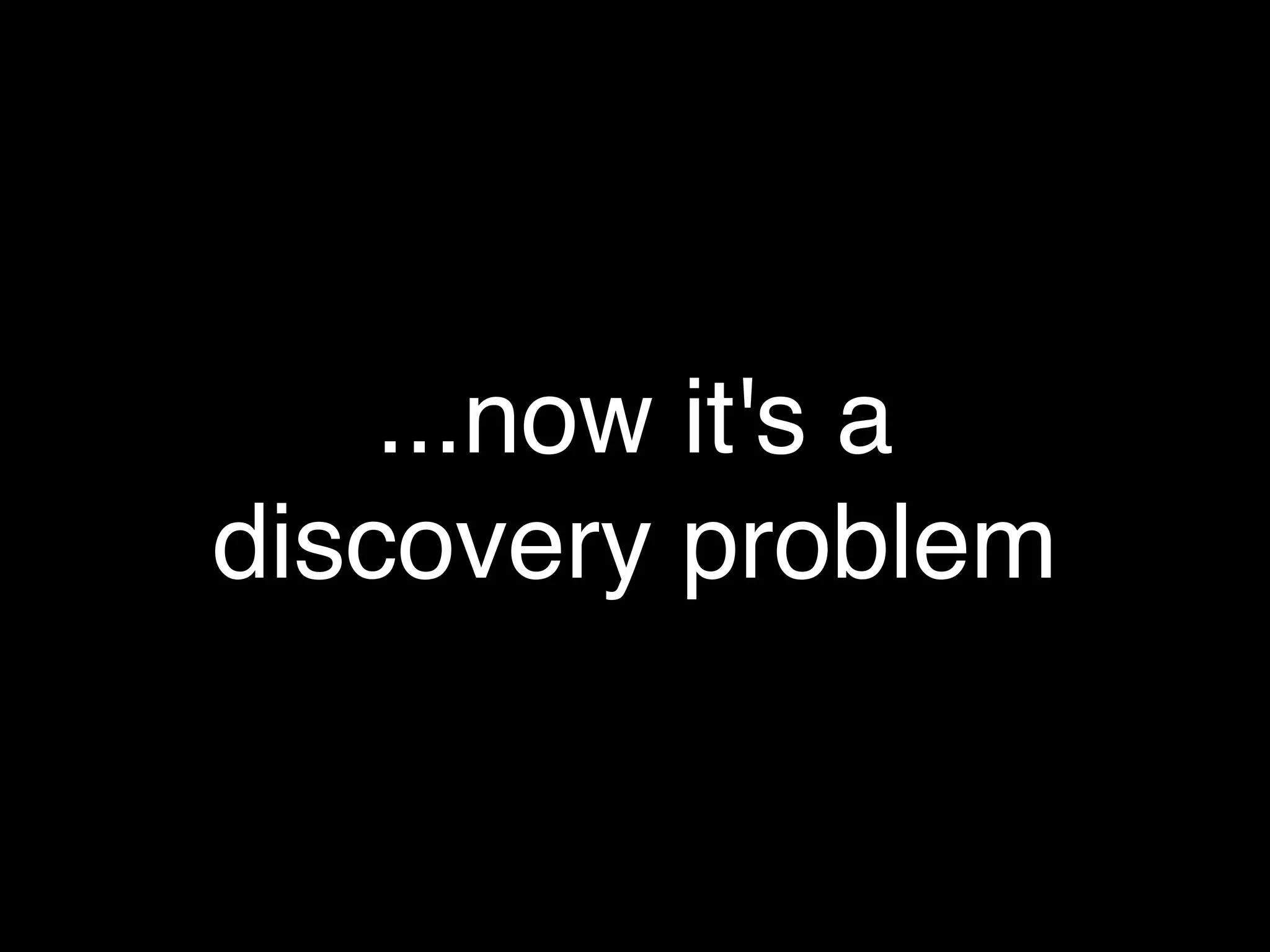 ...now it's a
discovery problem
 