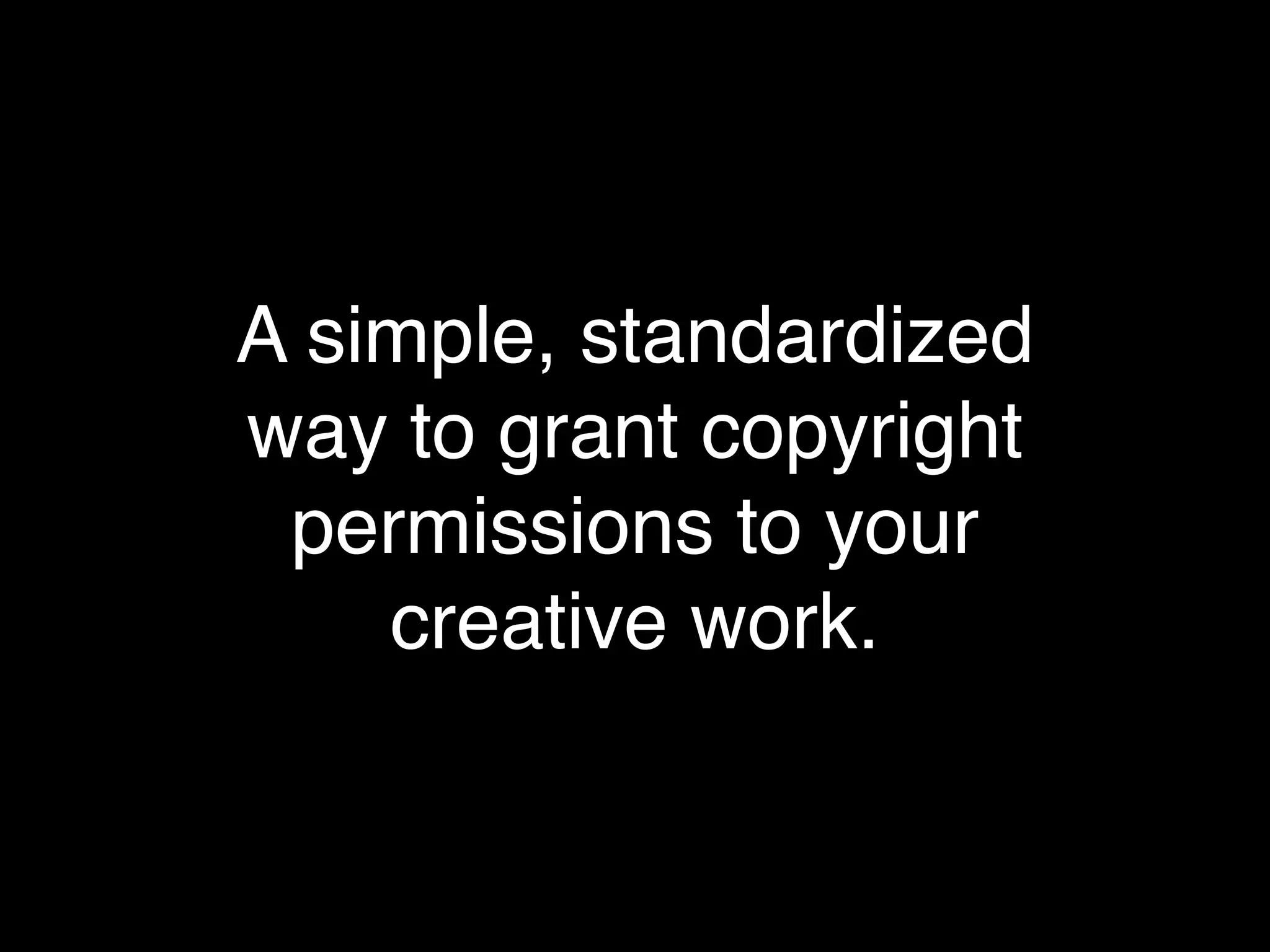 A simple, standardized
way to grant copyright
 permissions to your
    creative work.
 