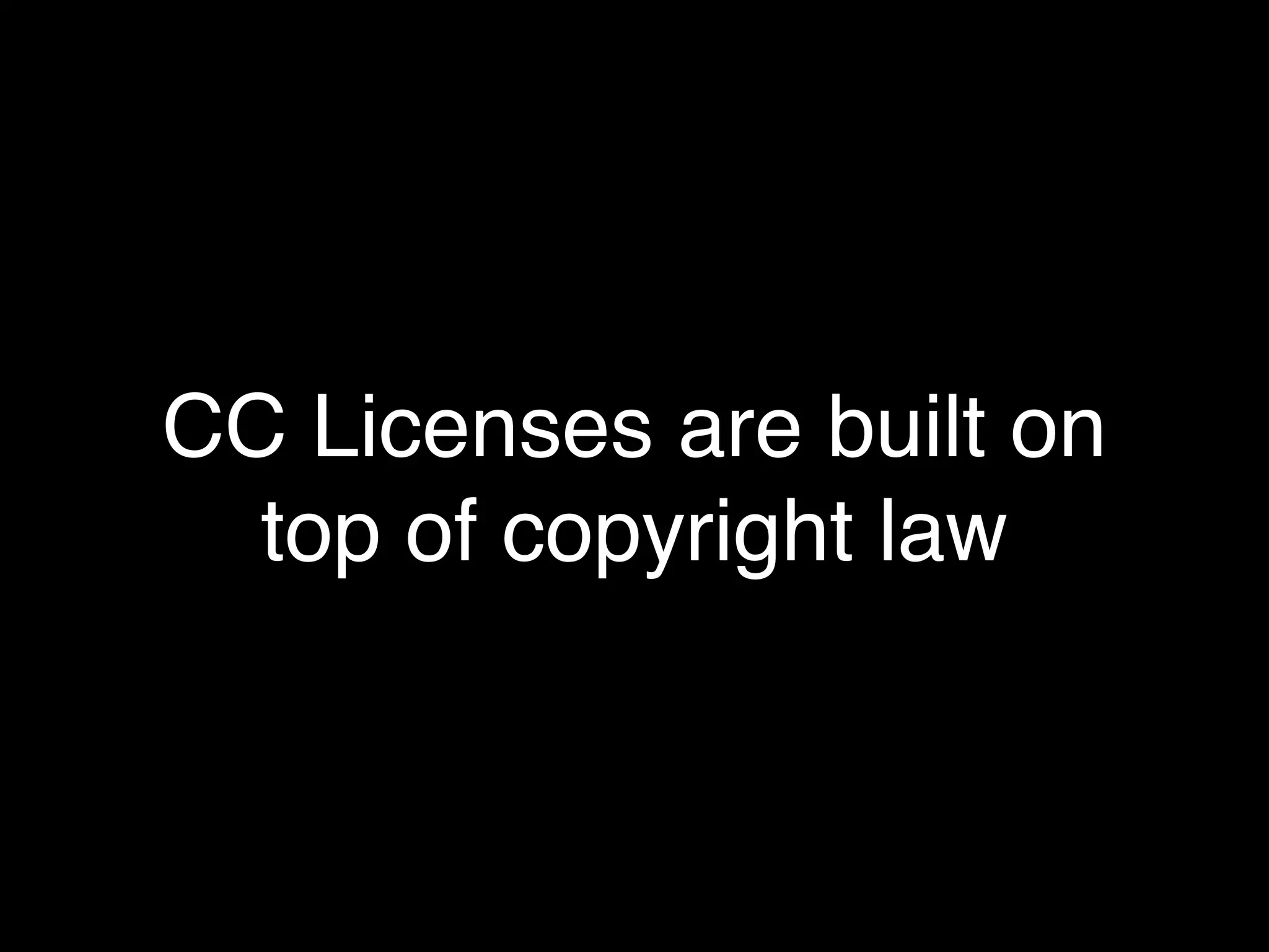CC Licenses are built on
  top of copyright law
 
