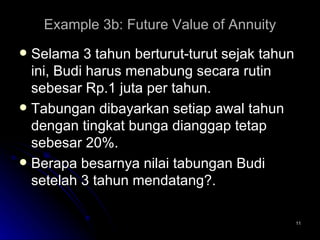 Example 3b: Future Value of Annuity Selama 3 tahun berturut-turut sejak tahun ini, Budi harus menabung secara rutin sebesar Rp.1 juta per tahun.  Tabungan dibayarkan setiap awal tahun dengan tingkat bunga dianggap tetap sebesar 20%. Berapa besarnya nilai tabungan Budi setelah 3 tahun mendatang?. 