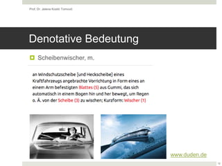 Denotative Bedeutung
 Scheibenwischer, m.
Prof. Dr. Jelena Kostić Tomović
12
www.duden.de
 