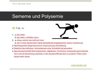 Sememe und Polysemie
 Fall, m.
Prof. Dr. Jelena Kostić Tomović
3
www.duden.de
 