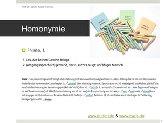 Homonymie
 2Niete, f.
Prof. Dr. Jelena Kostić Tomović
6
www.duden.de & www.dwds.de
 