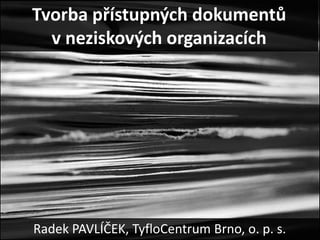 Tvorba přístupných dokumentů
  v neziskových organizacích




Radek PAVLÍČEK, TyfloCentrum Brno, o. p. s.
 