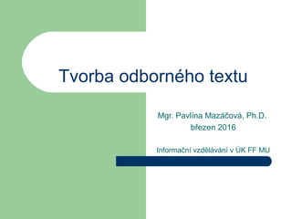 Jak na odborný text
Mgr. Pavlína Mazáčová, Ph.D.
KISK FF MU Brno
22. březen 2017
 