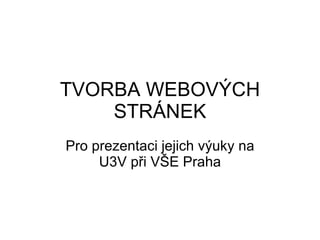 TVORBA WEBOVÝCH STRÁNEK Pro prezentaci jejich výuky na U3V při VŠE Praha 