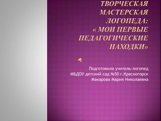 Подготовила учитель-логопед
МБДОУ детский сад №50 г.Красногорск
Макарова Мария Николаевна
 