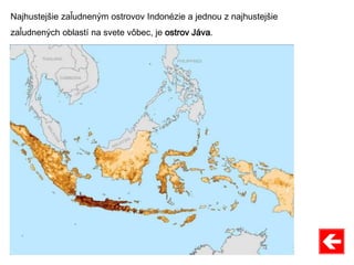 Najhustejšie zaľudneným ostrovov Indonézie a jednou z najhustejšie
zaľudnených oblastí na svete vôbec, je ostrov Jáva.
 