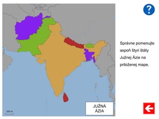 Správne pomenujte
aspoň štyri štáty
Južnej Ázie na
priloženej mape.
JUŽNÁ
ÁZIA
 