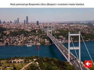 Most premosťuje Bosporskú úžinu (Bospor) v tureckom meste Istanbul.
 