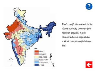 Prečo majú rôzne časti Indie
rôzne hodnoty priemerných
ročných zrážok? Ktoré
oblasti Indie sú najsuchšie
a ktoré naopak najdaždivej-
šie?
 
