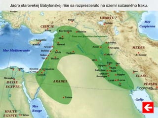 Jadro starovekej Babylonskej ríše sa rozprestieralo na území súčasného Iraku.
ODPOVEĎ
 