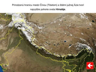 Prirodzenú hranicu medzi Čínou (Tibetom) a štátmi južnej Ázie tvorí
najvyššie pohorie sveta Himaláje.
 
